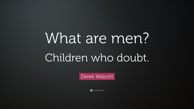 Derek Walcott Quote: “What are men? Children who doubt.”