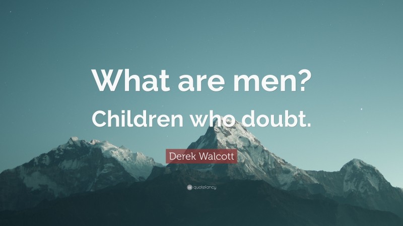 Derek Walcott Quote: “What are men? Children who doubt.”
