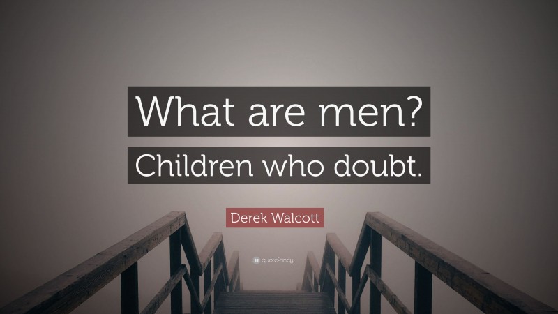 Derek Walcott Quote: “What are men? Children who doubt.”