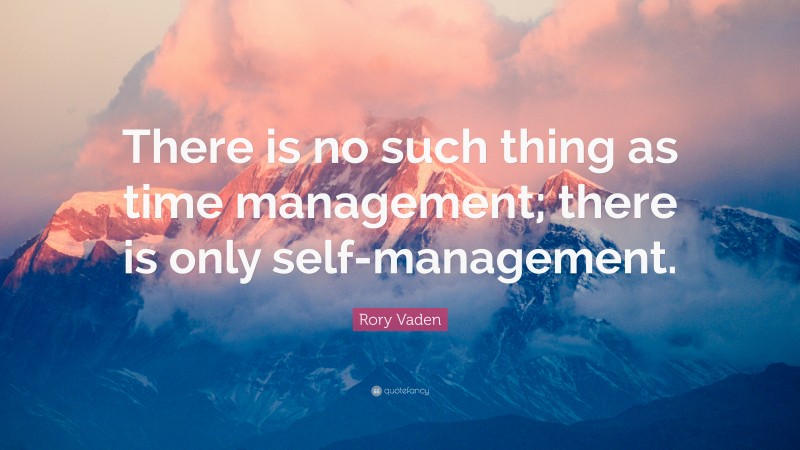 Rory Vaden Quote: “There is no such thing as time management; there is only self-management.”