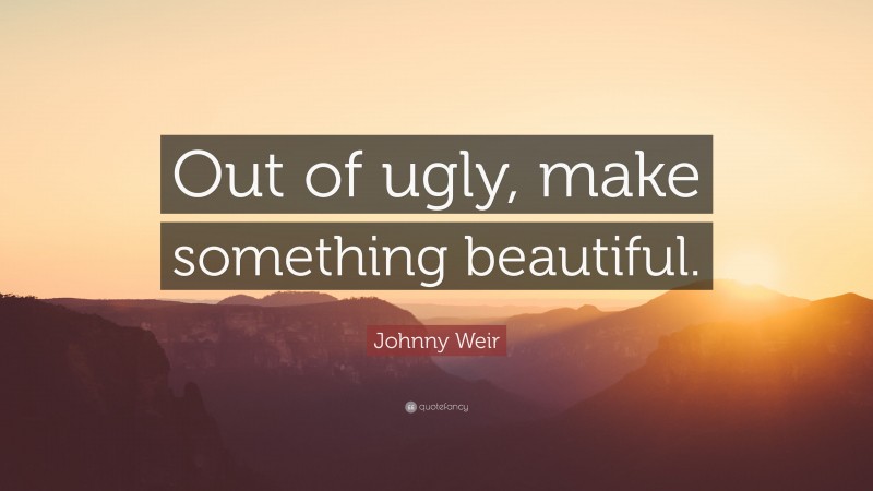 Johnny Weir Quote: “Out of ugly, make something beautiful.”