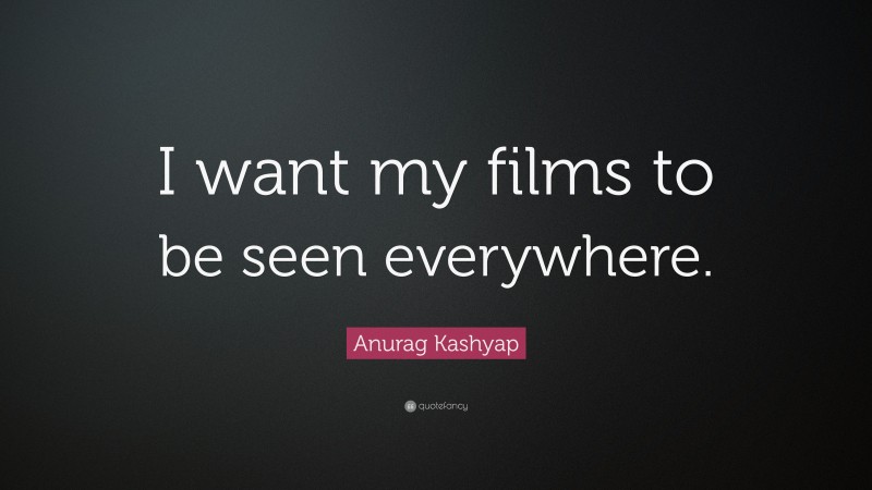 Anurag Kashyap Quote: “I want my films to be seen everywhere.”