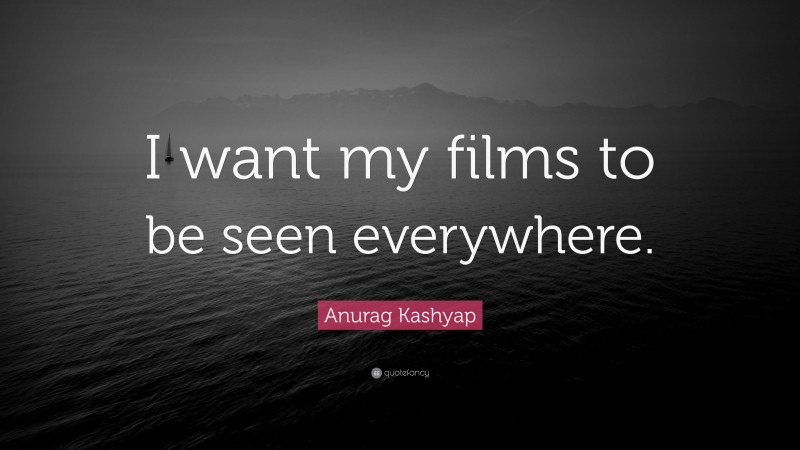 Anurag Kashyap Quote: “I want my films to be seen everywhere.”