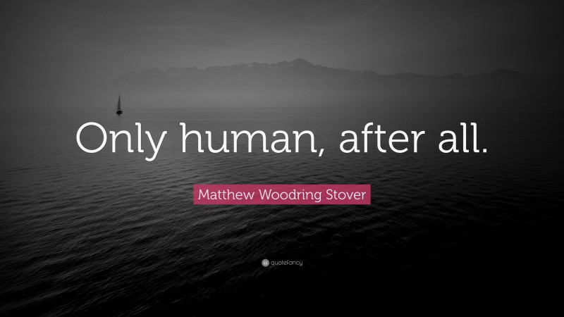 Matthew Woodring Stover Quote: “Only human, after all.”