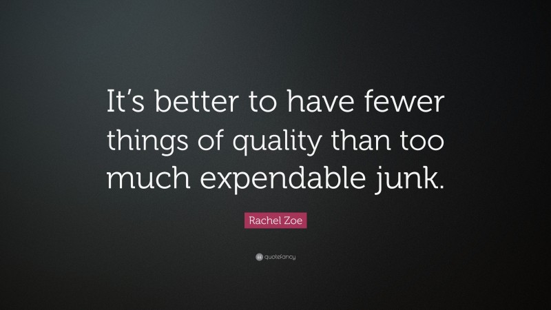 Rachel Zoe Quote: “It’s better to have fewer things of quality than too much expendable junk.”