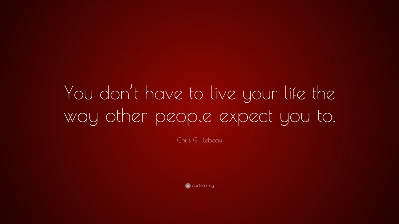 Chris Guillebeau Quote: “You don’t have to live your life the way other people expect you to.”