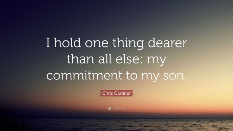 Chris Gardner Quote: “I hold one thing dearer than all else: my commitment to my son.”