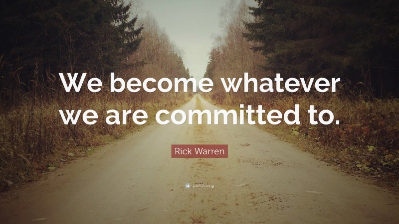 Rick Warren Quote: “We become whatever we are committed to.”