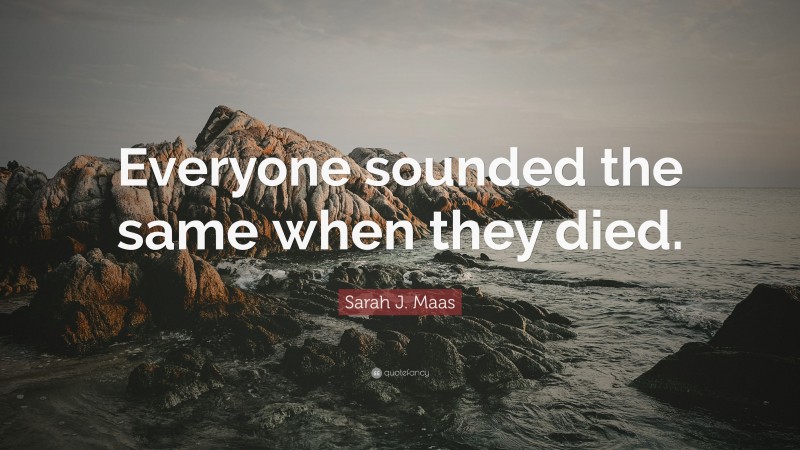 Sarah J. Maas Quote: “Everyone sounded the same when they died.”