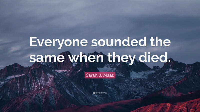 Sarah J. Maas Quote: “Everyone sounded the same when they died.”