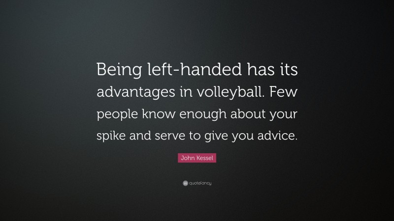 John Kessel Quote: “Being left-handed has its advantages in volleyball. Few people know enough about your spike and serve to give you advice.”