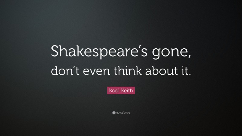 Kool Keith Quote: “Shakespeare’s gone, don’t even think about it.”