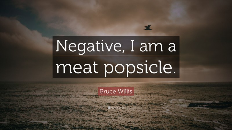 Bruce Willis Quote: “Negative, I am a meat popsicle.”