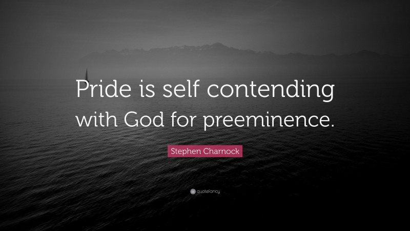 Stephen Charnock Quote: “Pride is self contending with God for preeminence.”