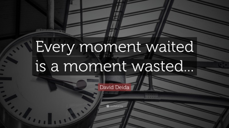 David Deida Quote: “Every moment waited is a moment wasted...”