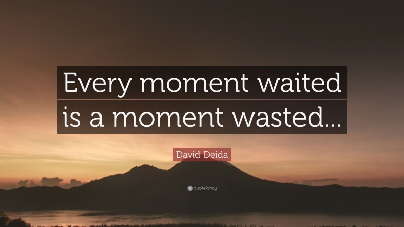 David Deida Quote: “Every moment waited is a moment wasted...”