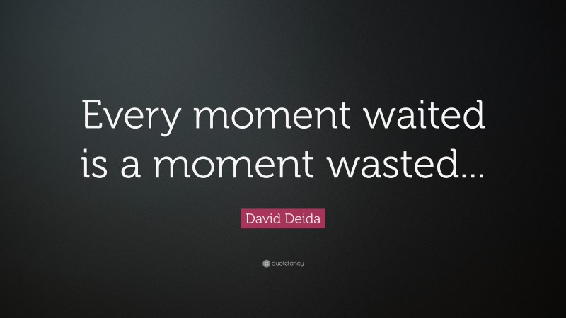 David Deida Quote: “Every moment waited is a moment wasted...”