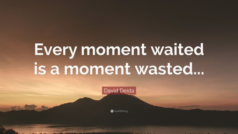 David Deida Quote: “Every moment waited is a moment wasted...”