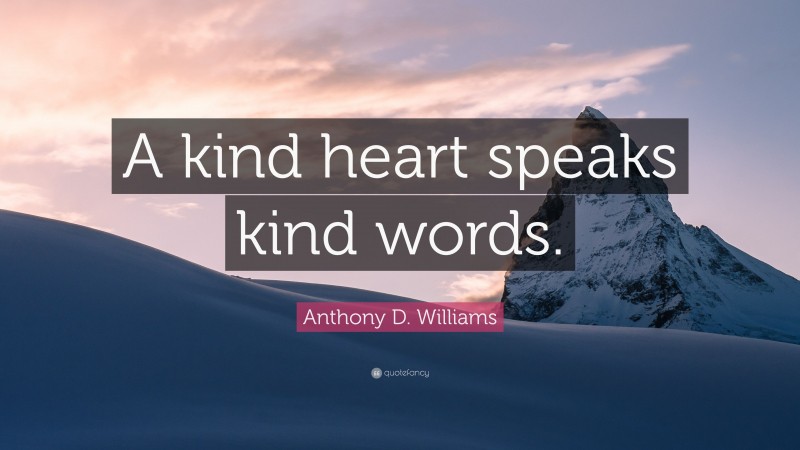 Anthony D. Williams Quote: “A kind heart speaks kind words.”