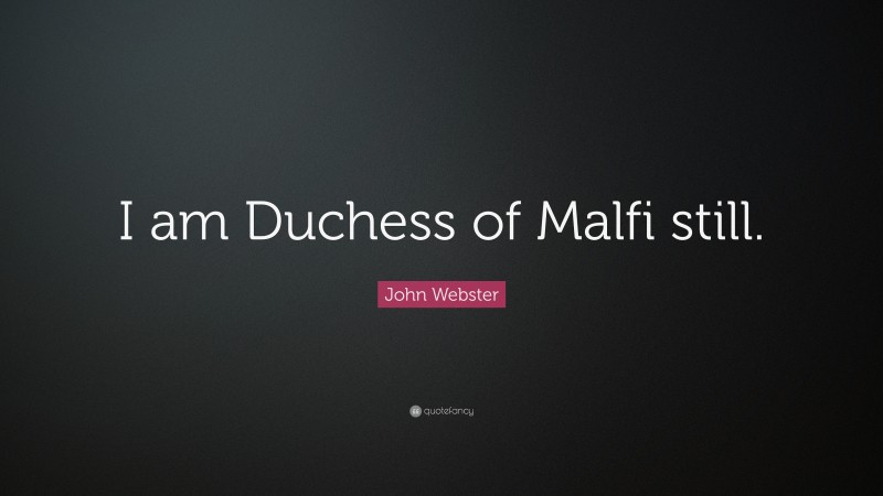 John Webster Quote: “I am Duchess of Malfi still.”
