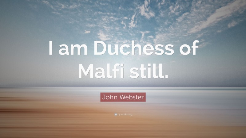 John Webster Quote: “I am Duchess of Malfi still.”
