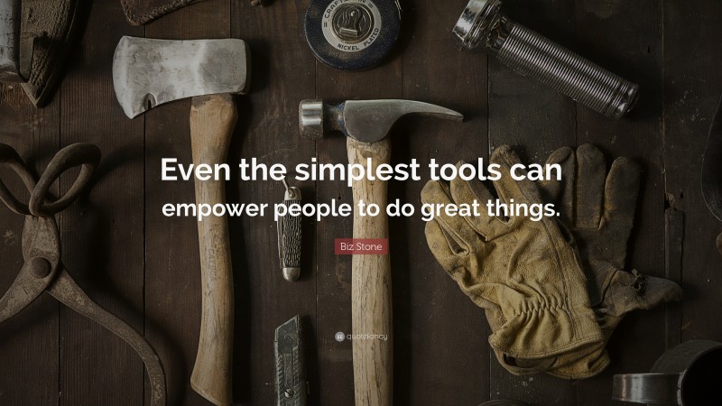 Biz Stone Quote: “Even the simplest tools can empower people to do great things.”