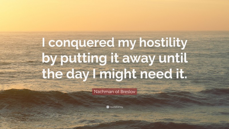 Nachman of Breslov Quote: “I conquered my hostility by putting it away until the day I might need it.”