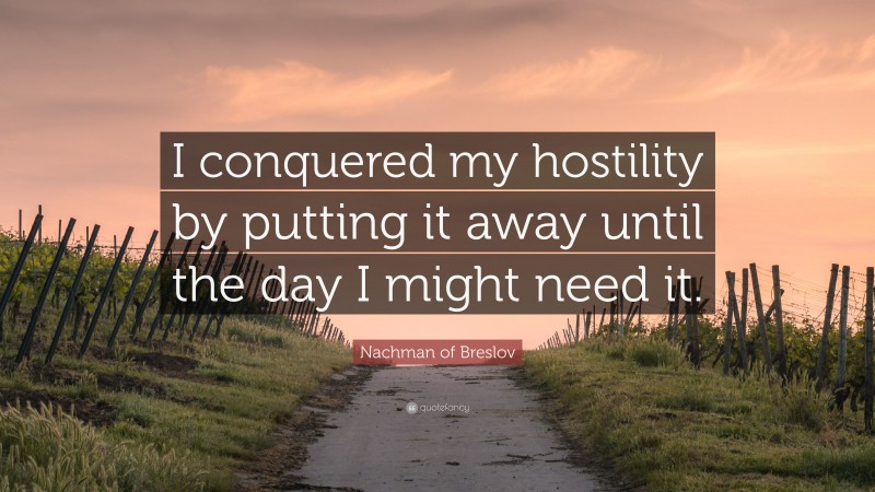 Nachman of Breslov Quote: “I conquered my hostility by putting it away until the day I might need it.”