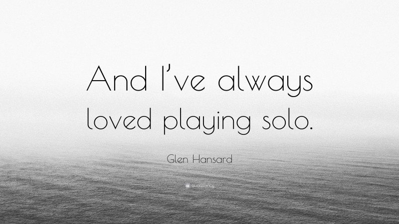 Glen Hansard Quote: “And I’ve always loved playing solo.”