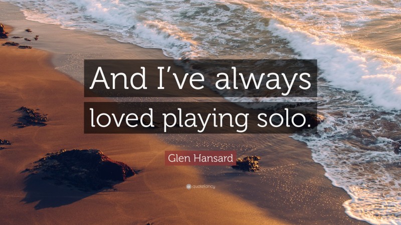 Glen Hansard Quote: “And I’ve always loved playing solo.”