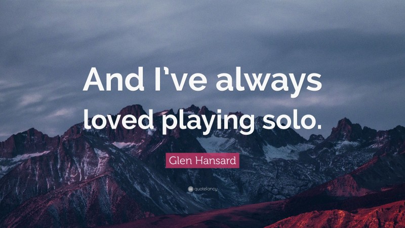 Glen Hansard Quote: “And I’ve always loved playing solo.”