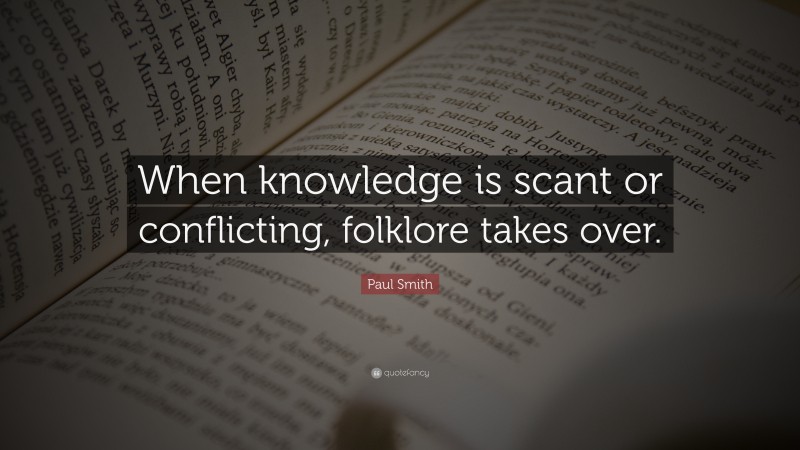 Paul Smith Quote: “When knowledge is scant or conflicting, folklore takes over.”