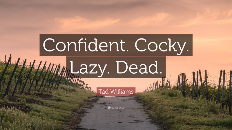 Tad Williams Quote: “Confident. Cocky. Lazy. Dead.”