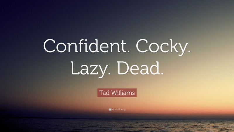 Tad Williams Quote: “Confident. Cocky. Lazy. Dead.”