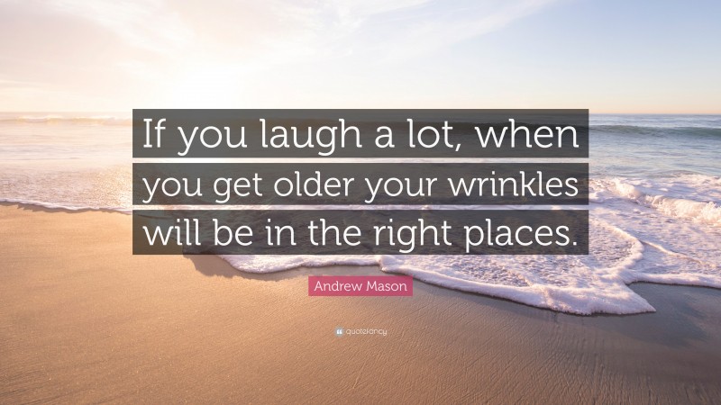 Andrew Mason Quote: “If you laugh a lot, when you get older your wrinkles will be in the right places.”