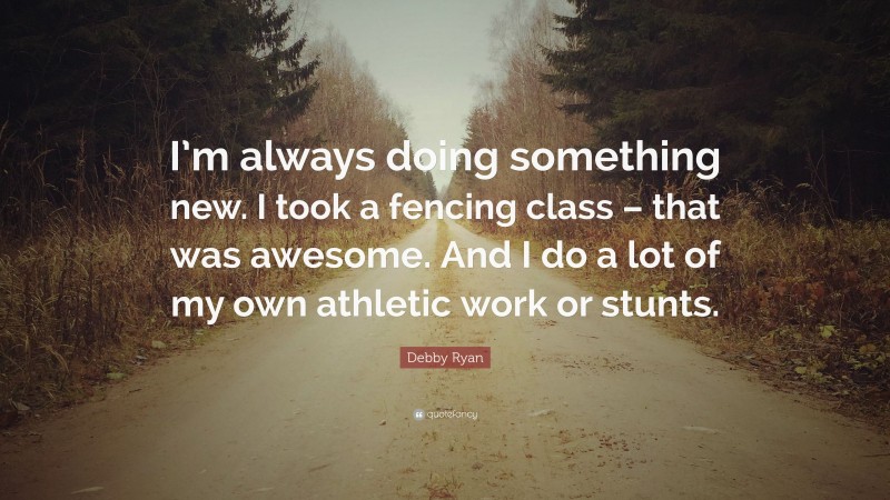 Debby Ryan Quote: “I’m always doing something new. I took a fencing class – that was awesome. And I do a lot of my own athletic work or stunts.”