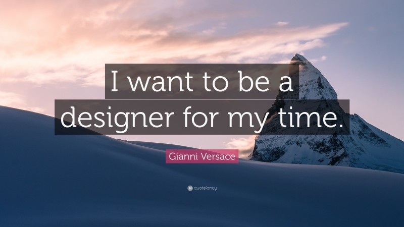 Gianni Versace Quote: “I want to be a designer for my time.”
