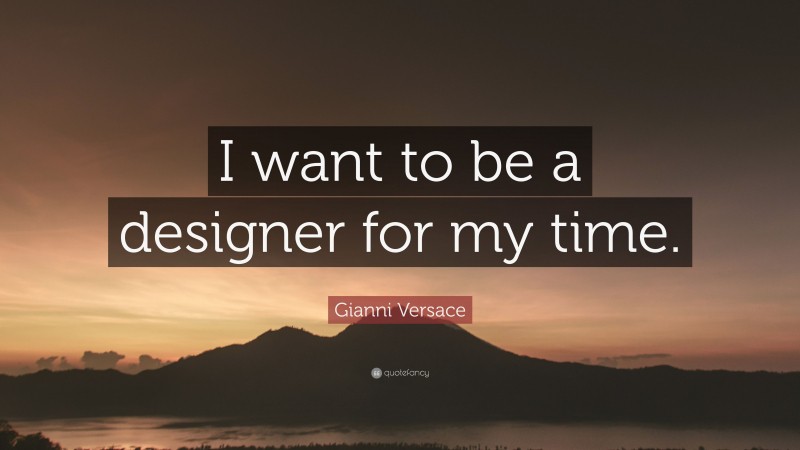 Gianni Versace Quote: “I want to be a designer for my time.”
