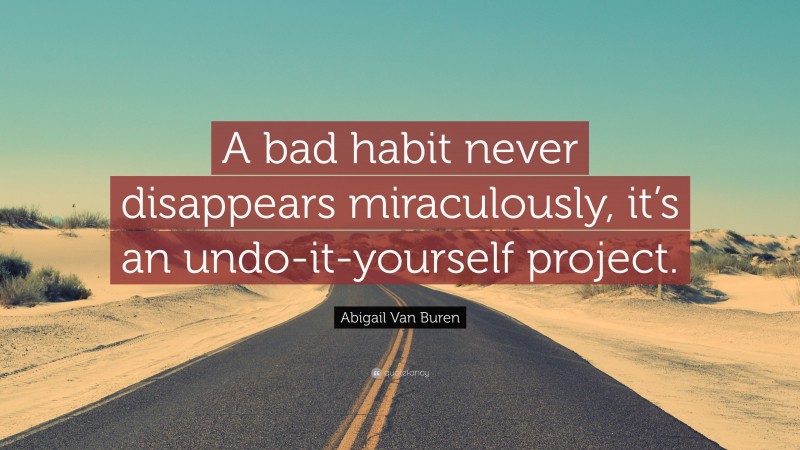 Abigail Van Buren Quote: “A bad habit never disappears miraculously, it’s an undo-it-yourself project.”