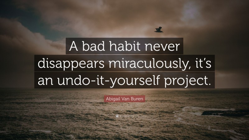 Abigail Van Buren Quote: “A bad habit never disappears miraculously, it’s an undo-it-yourself project.”