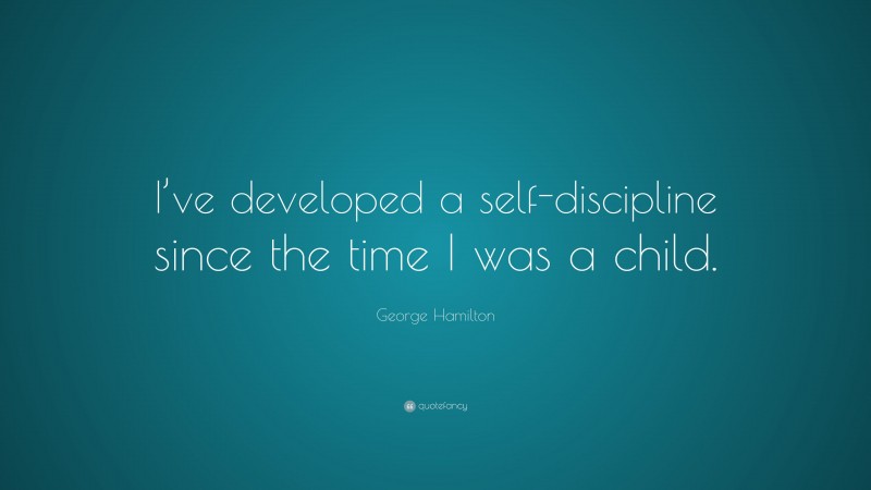 George Hamilton Quote: “I’ve developed a self-discipline since the time I was a child.”