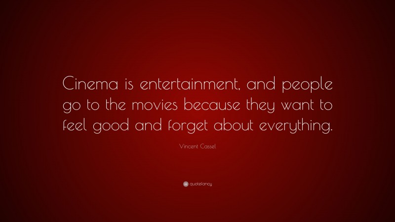 Vincent Cassel Quote: “Cinema is entertainment, and people go to the movies because they want to feel good and forget about everything.”