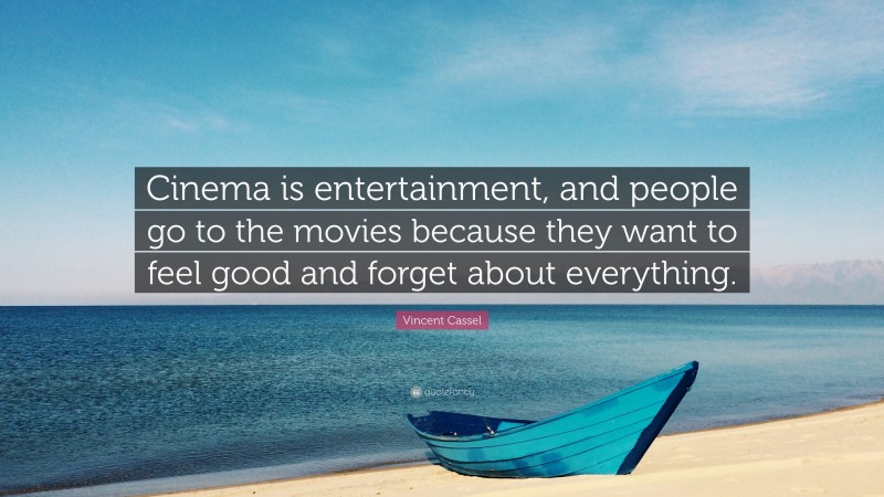 Vincent Cassel Quote: “Cinema is entertainment, and people go to the movies because they want to feel good and forget about everything.”