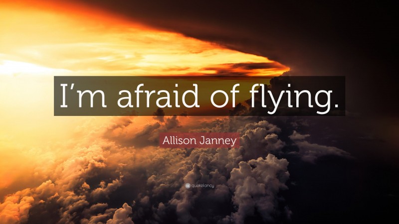 Allison Janney Quote: “I’m afraid of flying.”