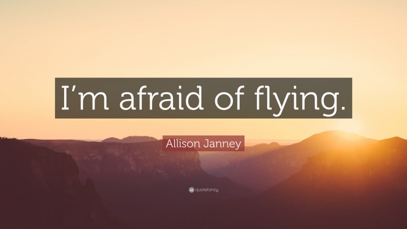 Allison Janney Quote: “I’m afraid of flying.”