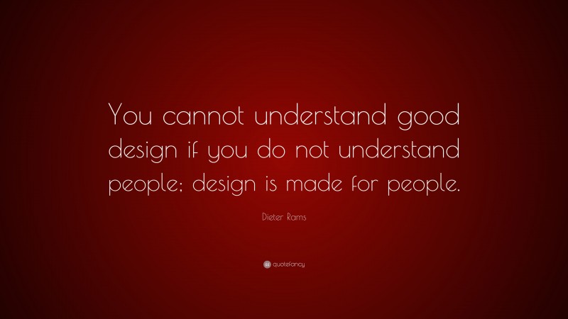 Dieter Rams Quote: “You cannot understand good design if you do not understand people; design is made for people.”