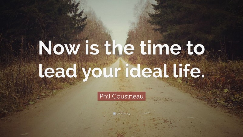 Phil Cousineau Quote: “Now is the time to lead your ideal life.”