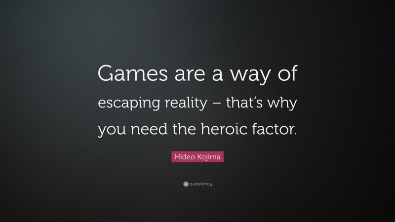 Hideo Kojima Quote: “Games are a way of escaping reality – that’s why you need the heroic factor.”