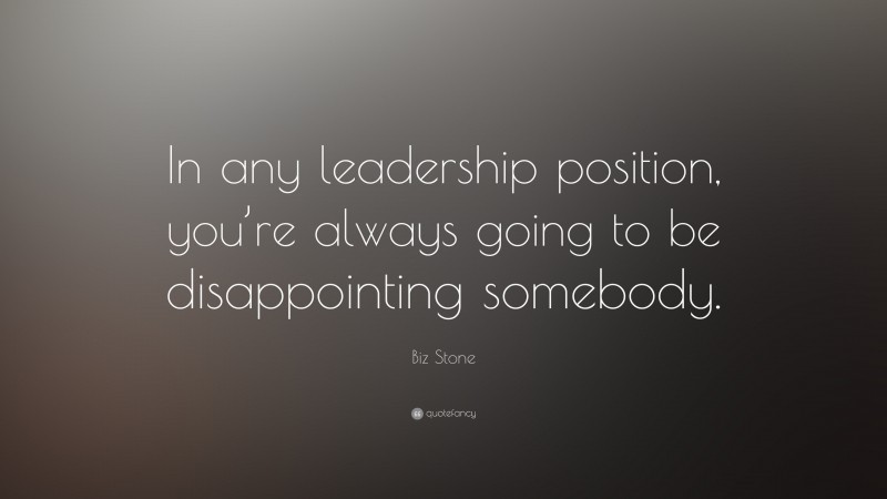 Biz Stone Quote: “In any leadership position, you’re always going to be disappointing somebody.”