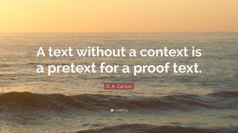 D. A. Carson Quote: “A text without a context is a pretext for a proof text.”